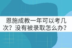 恩施成教一年可以考幾次？沒有被錄取怎么辦？