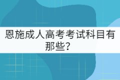 2021年恩施成人高考考試科目有那些？