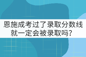 e恩施成考過(guò)了錄取分?jǐn)?shù)線(xiàn)就一定會(huì)被錄取嗎？