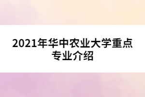 021年華中農(nóng)業(yè)大學(xué)重點專業(yè)介紹