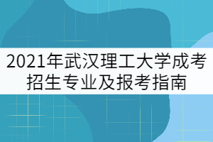 2021年武漢理工大學(xué)成考招生專(zhuān)業(yè)及報(bào)考指南