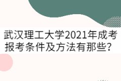 武漢理工大學(xué)2021年成考報(bào)考條件及方法有那些？