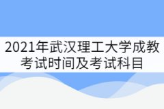 2021年武漢理工大學(xué)成教考試時(shí)間及考試科目
