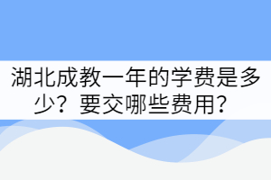 湖北成教一年的學(xué)費(fèi)是多少？要交哪些費(fèi)用？