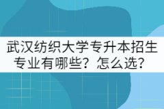 武漢紡織大學專升本招生專業(yè)有哪些？怎么選？
