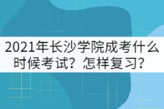 2021年長(zhǎng)沙學(xué)院成考什么時(shí)候考試？怎樣復(fù)習(xí)？