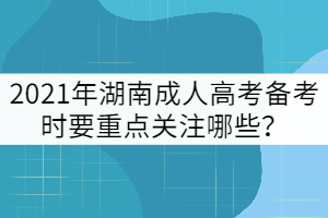 2021年湖南成人高考備考時要重點關注哪些？