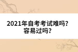 2021年自考考試難嗎？容易過(guò)嗎？