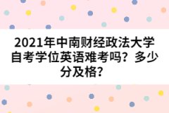 2021年中南財(cái)經(jīng)政法大學(xué)自考學(xué)位英語難考嗎？多少分及格？