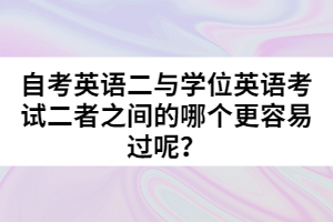 自考英語二與學(xué)位英語考試二者之間的哪個(gè)更容易過呢？