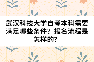 武漢科技大學(xué)自考本科需要滿(mǎn)足哪些條件？報(bào)名流程是怎樣的？