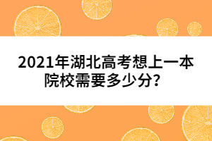 2021年湖北高考想上一本院校需要多少分?jǐn)?shù)？