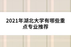 2021年湖北大學(xué)有哪些重點(diǎn)專業(yè)推薦