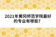 2021年黃岡師范學(xué)院最好的專業(yè)有哪些？