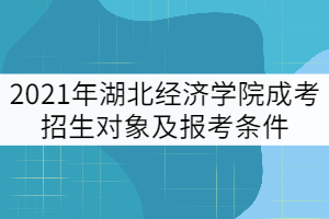 2021年湖北經(jīng)濟(jì)學(xué)院成考招生對象及報考條件有哪些？