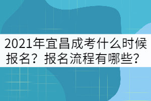 2021年宜昌成考什么時候報名？報名流程有哪些？