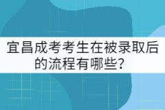 宜昌成考考生在被錄取后的流程有哪些？