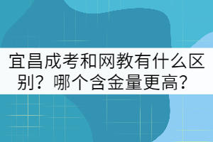 宜昌成考和網(wǎng)教有什么區(qū)別？哪個含金量更高？