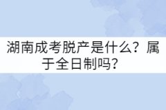 湖南成考脫產(chǎn)是什么？屬于全日制嗎？