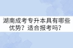 湖南成考專升本具有哪些優(yōu)勢(shì)？適合報(bào)考嗎？