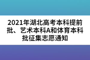 2021年湖北高考本科提前批、藝術(shù)本科A和體育本科批征集志愿通知