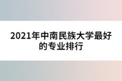 2021年中南民族大學(xué)最好的專業(yè)排行