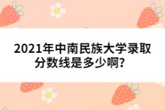 2021年中南民族大學(xué)錄取分?jǐn)?shù)線是多少?。?></a></div>
								<div   id=