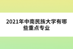 2021年中南民族大學(xué)有哪些重點專業(yè)