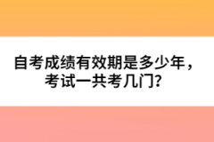 自考成績有效期是多少年，考試一共考幾門？