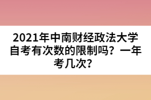 2021年中南財經(jīng)政法大學(xué)自考有次數(shù)的限制嗎？一年考幾次？