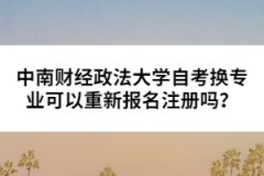 中南財(cái)經(jīng)政法大學(xué)自考換專業(yè)可以重新報(bào)名注冊嗎？