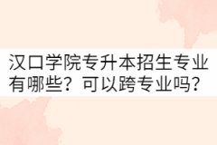 漢口學(xué)院專升本招生專業(yè)有哪些？可以跨專業(yè)嗎？