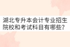 湖北專升本會(huì)計(jì)專業(yè)招生院校和考試科目有哪些？