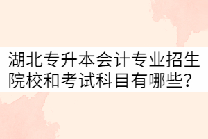 湖北專升本會計(jì)專業(yè)招生院校和考試科目有哪些？