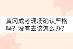 黃岡成考現(xiàn)場確認嚴格嗎？沒有去該怎么辦？