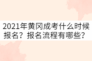 2021年黃岡成考什么時(shí)候報(bào)名？報(bào)名流程有哪些？