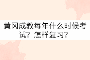 黃岡成教每年什么時候考試？怎樣復(fù)習(xí)？