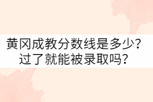 黃岡成教分?jǐn)?shù)線是多少？過(guò)了就能被錄取嗎？