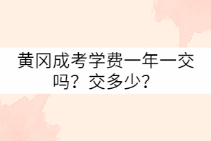 黃岡成考學(xué)費一年一交嗎？交多少？