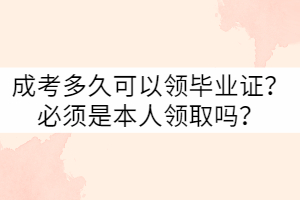 武漢科技大學(xué)成考多久可以領(lǐng)畢業(yè)證？必須是本人嗎？