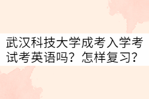 武漢科技大學(xué)成考入學(xué)考試考英語嗎？怎樣復(fù)習(xí)？