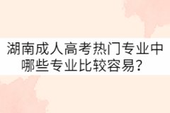 湖南成人高考熱門專業(yè)中哪些專業(yè)比較容易？