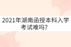 2021年湖南成考函授本科入學考試難嗎？