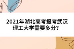 2021年湖北高考報考武漢理工大學(xué)需要多分？