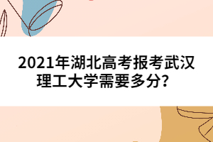 2021年湖北高考報(bào)考武漢理工大學(xué)需要多分？