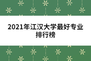 2021年江漢大學(xué)最好專業(yè)排行榜