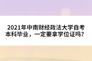 2021年中南財(cái)經(jīng)政法大學(xué)自考本科畢業(yè)，一定要拿學(xué)位證嗎？