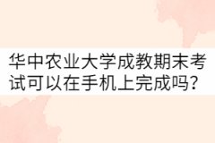 華中農(nóng)業(yè)大學(xué)成教21級(jí)期末考試可以在手機(jī)上完成嗎？