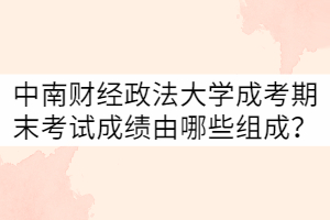中南財經(jīng)政法大學(xué)成考期末考試考試成績由哪些組成？
