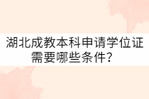 湖北成教本科申請學位證需要哪些條件？
